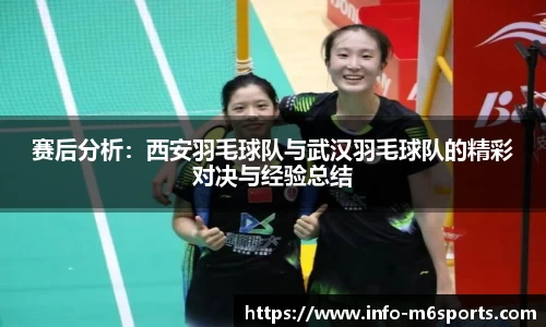 赛后分析：西安羽毛球队与武汉羽毛球队的精彩对决与经验总结