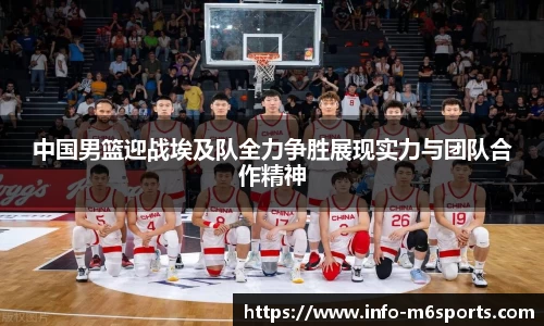中国男篮迎战埃及队全力争胜展现实力与团队合作精神